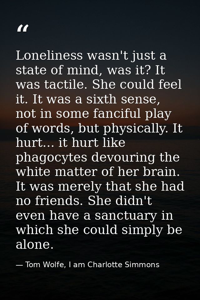 Loneliness wasn't just a state of mind, was it? It was tactile. She could feel it. It was a sixth sense, not in some fan — Tom Wolfe, I am Charlotte Simmons