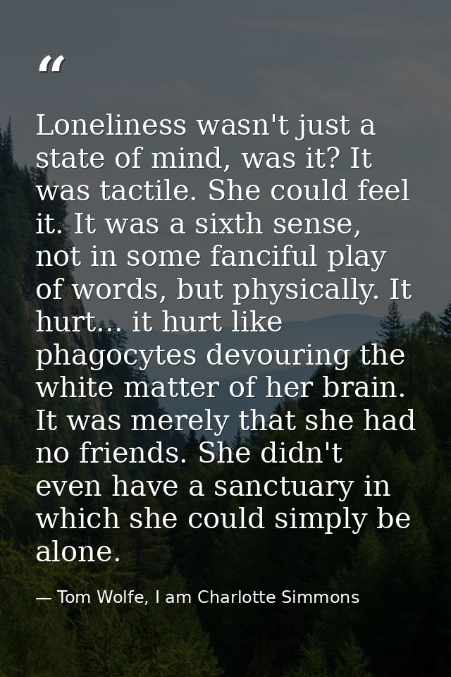Loneliness wasn't just a state of mind, was it? It was tactile. She could feel it. It was a sixth sense, not in some fan — Tom Wolfe, I am Charlotte Simmons