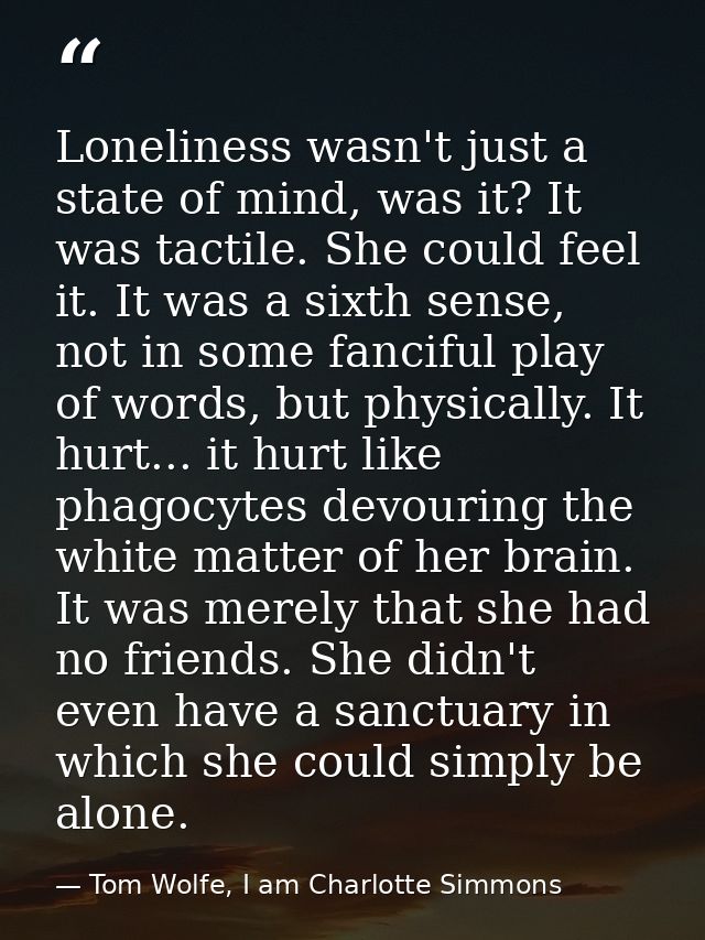 Loneliness wasn't just a state of mind, was it? It was tactile. She could feel it. It was a sixth sense, not in some fan — Tom Wolfe, I am Charlotte Simmons