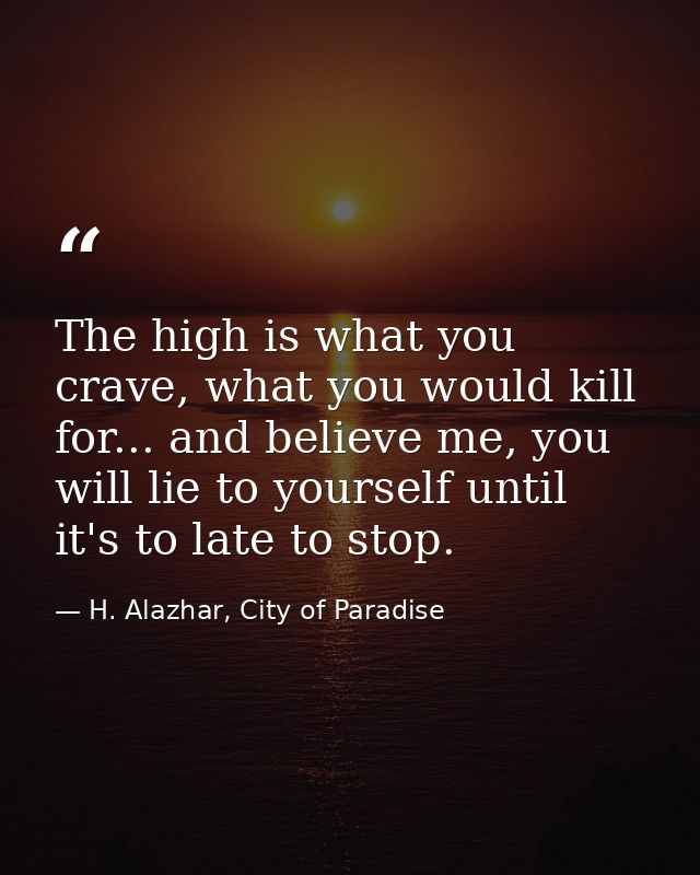 The high is what you crave, what you would kill for... and believe me, you will lie to yourself until it's to late to st — H. Alazhar, City of Paradise