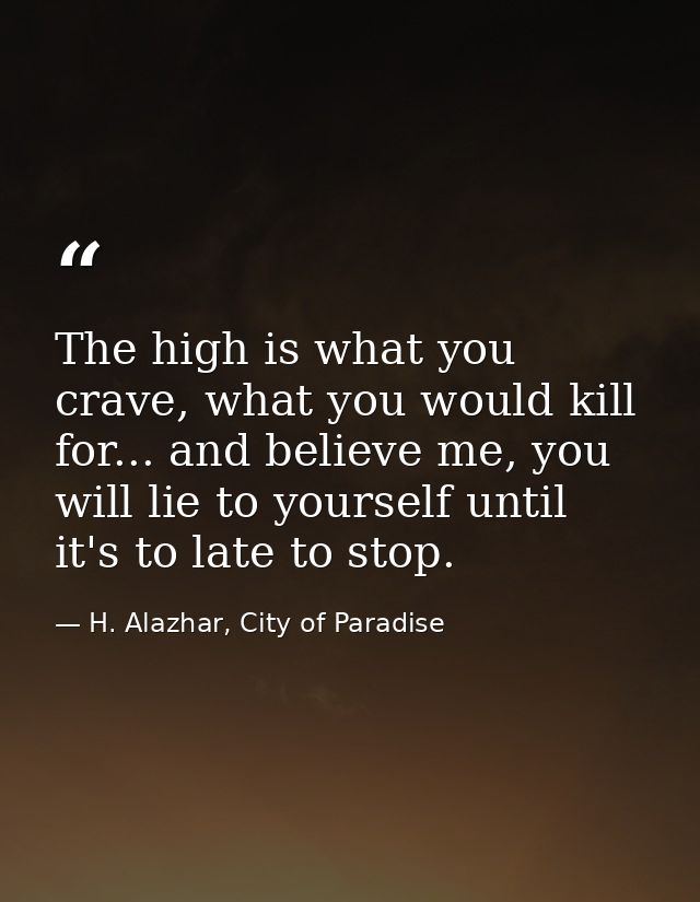 The high is what you crave, what you would kill for... and believe me, you will lie to yourself until it's to late to st — H. Alazhar, City of Paradise