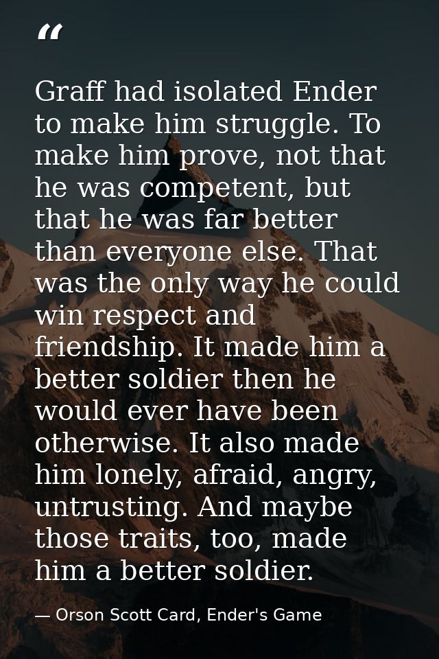 Graff had isolated Ender to make him struggle. To make him prove, not that he was competent, but that he was far better  — Orson Scott Card, Ender's Game