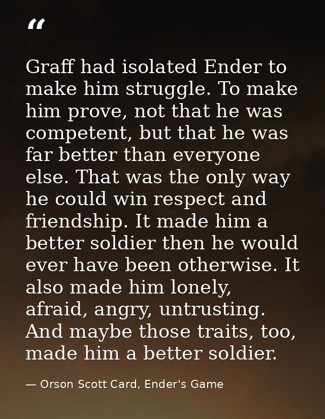 Graff had isolated Ender to make him struggle. To make him prove, not that he was competent, but that he was far better  — Orson Scott Card, Ender's Game
