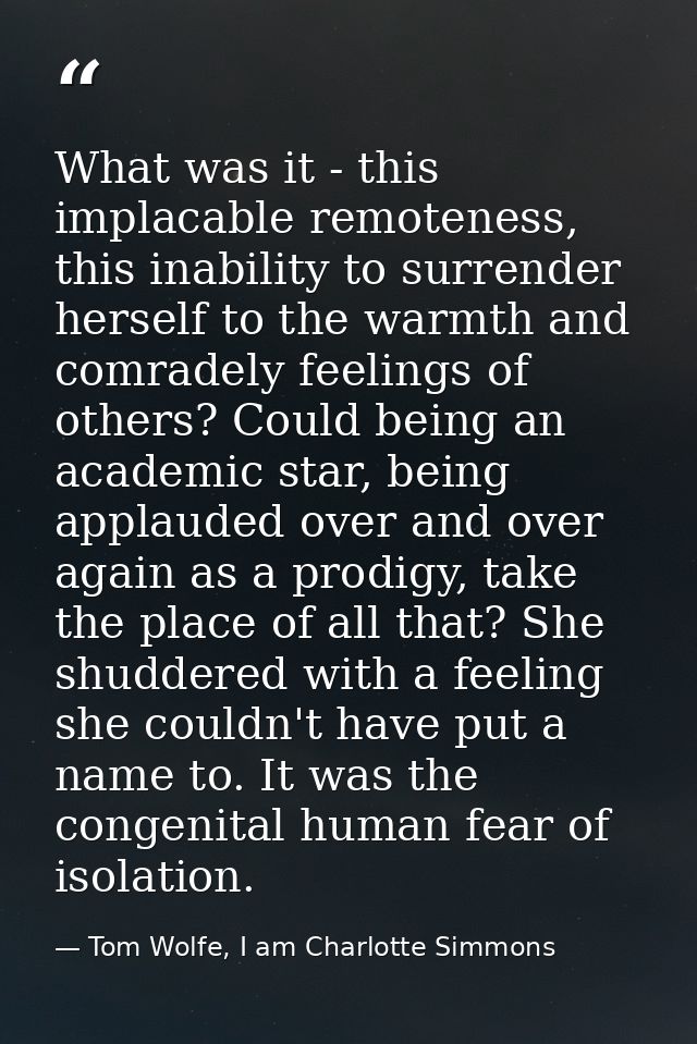 What was it - this implacable remoteness, this inability to surrender herself to the warmth and comradely feelings of ot — Tom Wolfe, I am Charlotte Simmons