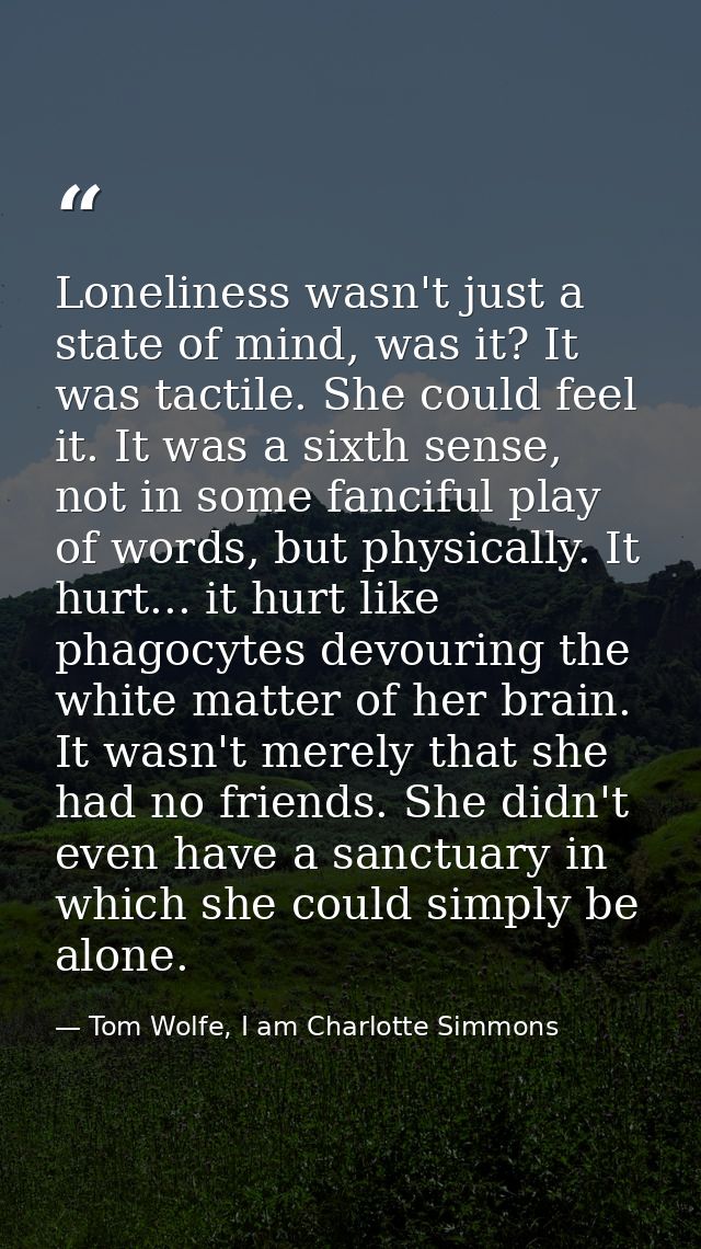 Loneliness wasn't just a state of mind, was it? It was tactile. She could feel it. It was a sixth sense, not in some fan — Tom Wolfe, I am Charlotte Simmons