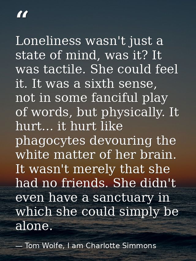 Loneliness wasn't just a state of mind, was it? It was tactile. She could feel it. It was a sixth sense, not in some fan — Tom Wolfe, I am Charlotte Simmons