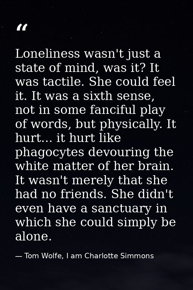 Loneliness wasn't just a state of mind, was it? It was tactile. She could feel it. It was a sixth sense, not in some fan — Tom Wolfe, I am Charlotte Simmons