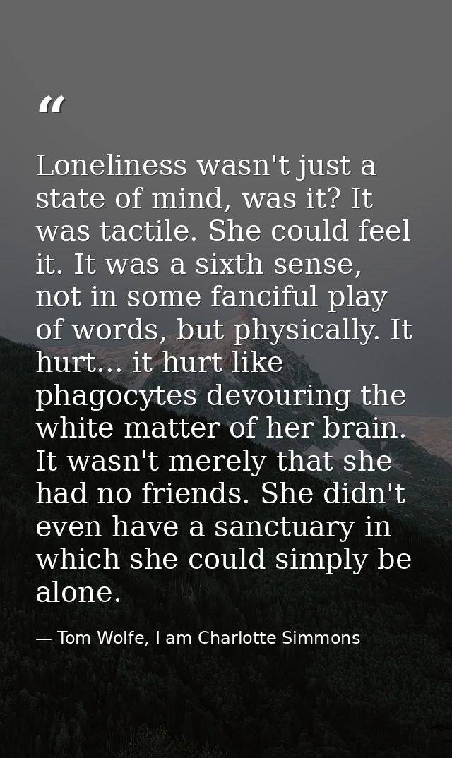 Loneliness wasn't just a state of mind, was it? It was tactile. She could feel it. It was a sixth sense, not in some fan — Tom Wolfe, I am Charlotte Simmons