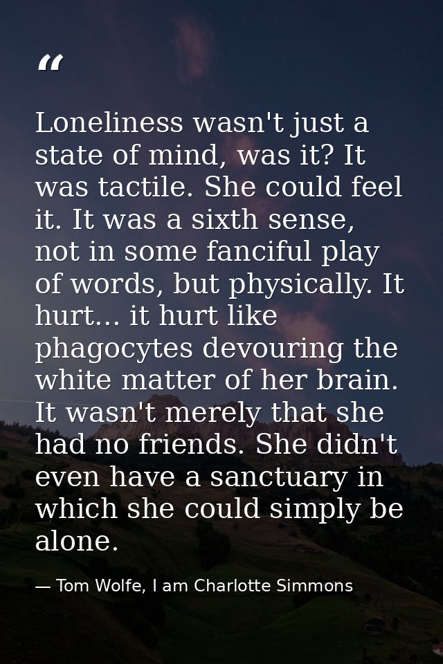 Loneliness wasn't just a state of mind, was it? It was tactile. She could feel it. It was a sixth sense, not in some fan — Tom Wolfe, I am Charlotte Simmons