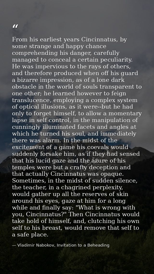From his earliest years Cincinnatus, by some strange and happy chance comprehending his danger, carefully managed to con — Vladimir Nabokov, Invitation to a Beheading