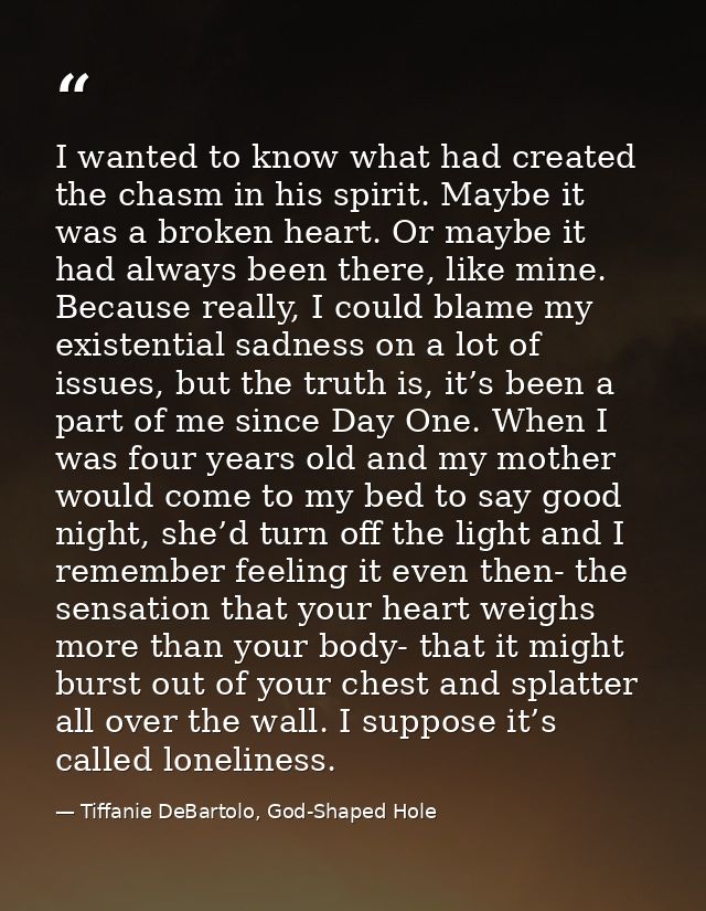 I wanted to know what had created the chasm in his spirit. Maybe it was a broken heart. Or maybe it had always been ther — Tiffanie DeBartolo, God-Shaped Hole