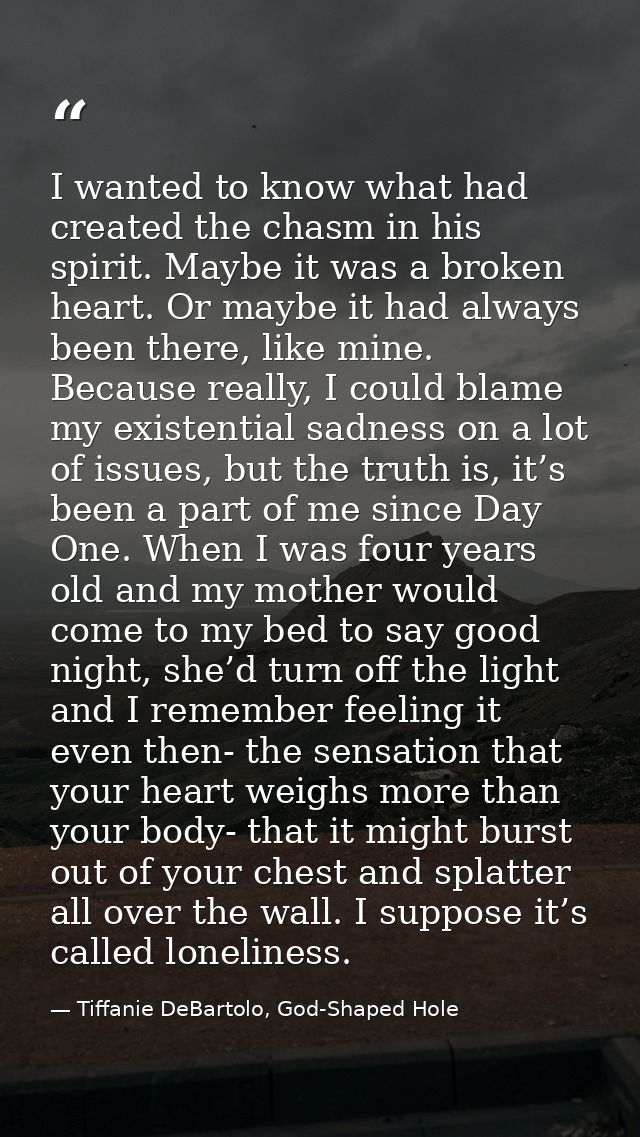 I wanted to know what had created the chasm in his spirit. Maybe it was a broken heart. Or maybe it had always been ther — Tiffanie DeBartolo, God-Shaped Hole