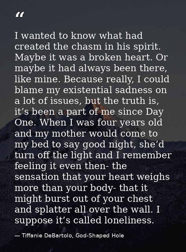 I wanted to know what had created the chasm in his spirit. Maybe it was a broken heart. Or maybe it had always been ther — Tiffanie DeBartolo, God-Shaped Hole