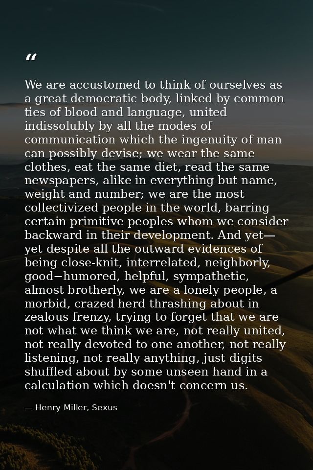We are accustomed to think of ourselves as a great democratic body, linked by common ties of blood and language, united  — Henry Miller, Sexus