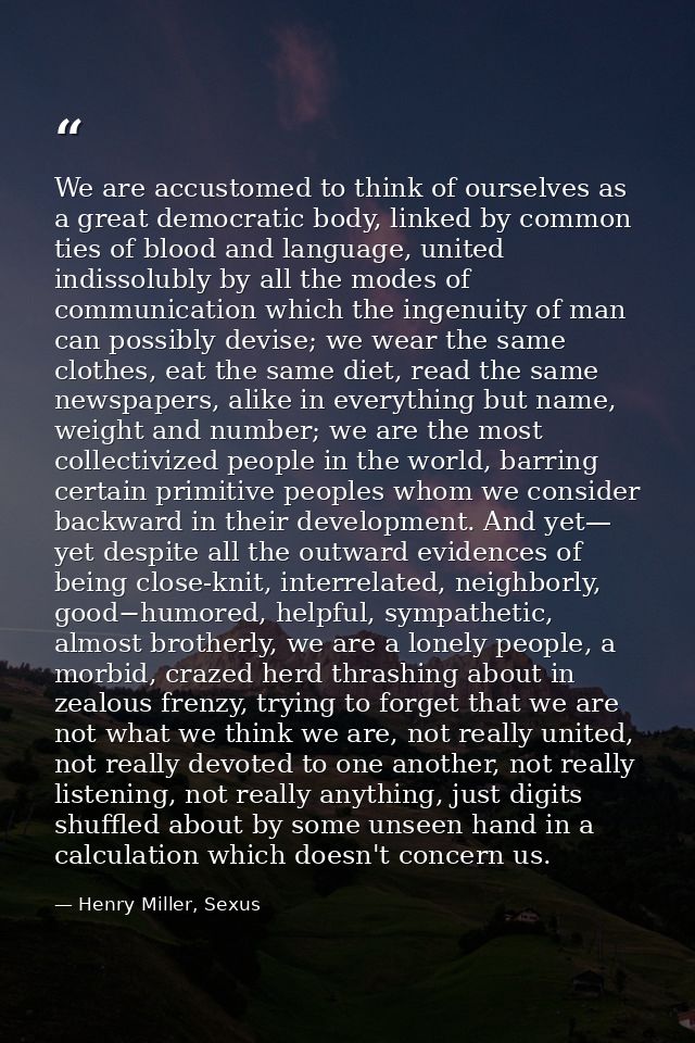 We are accustomed to think of ourselves as a great democratic body, linked by common ties of blood and language, united  — Henry Miller, Sexus