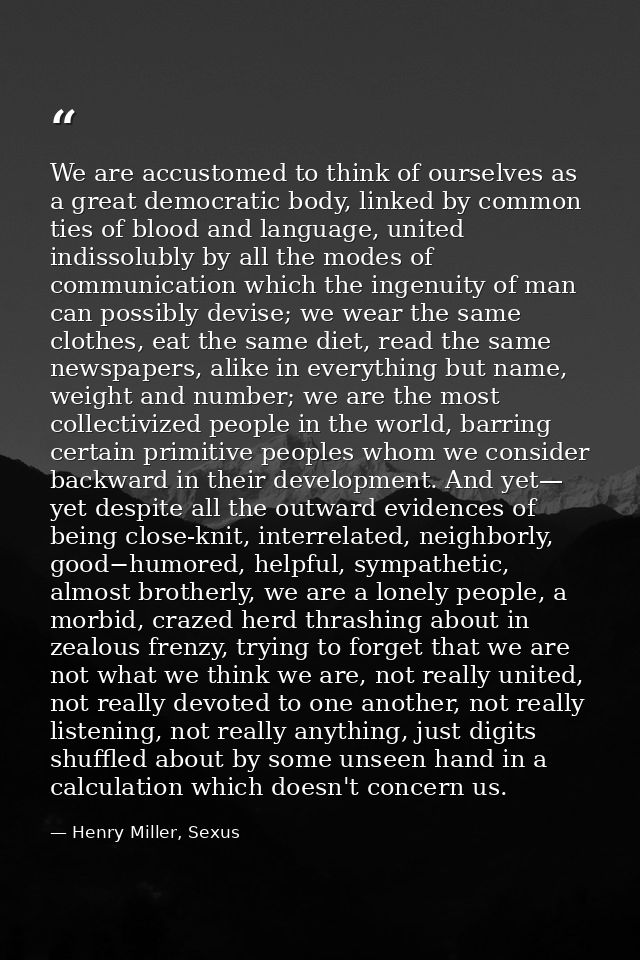 We are accustomed to think of ourselves as a great democratic body, linked by common ties of blood and language, united  — Henry Miller, Sexus