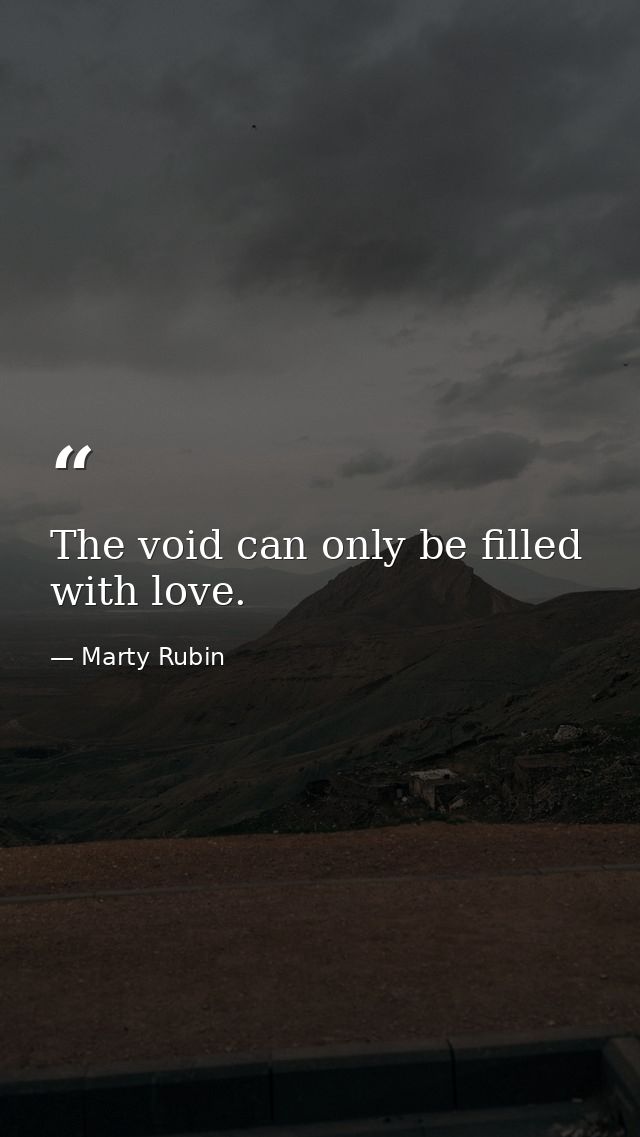 The void can only be filled with love. — Marty Rubin