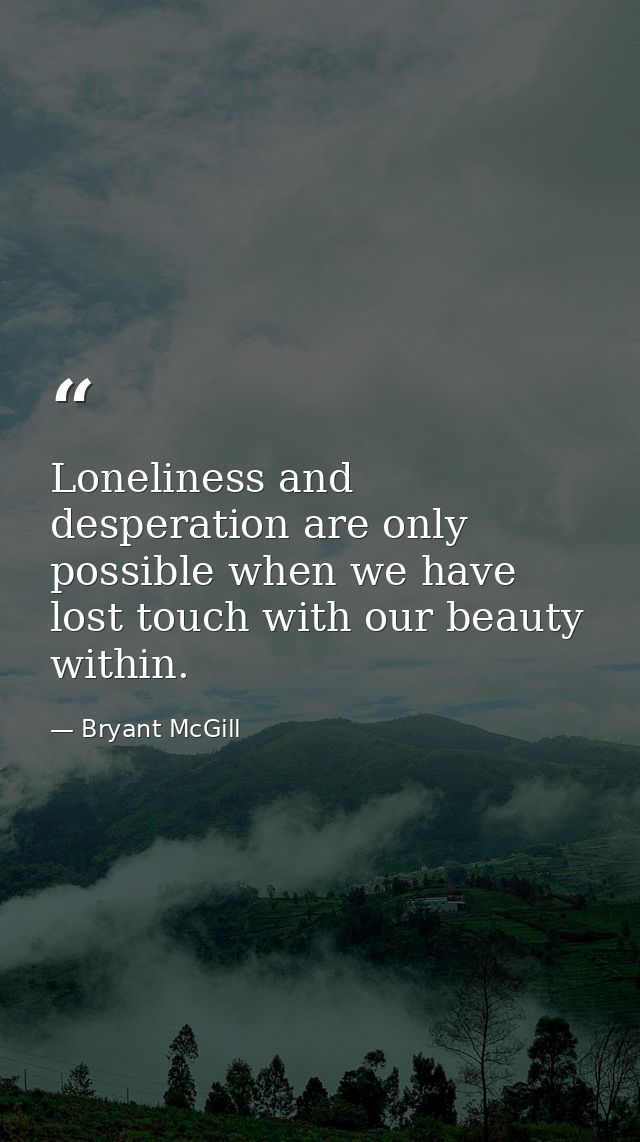 Loneliness and desperation are only possible when we have lost touch with our beauty within. — Bryant McGill