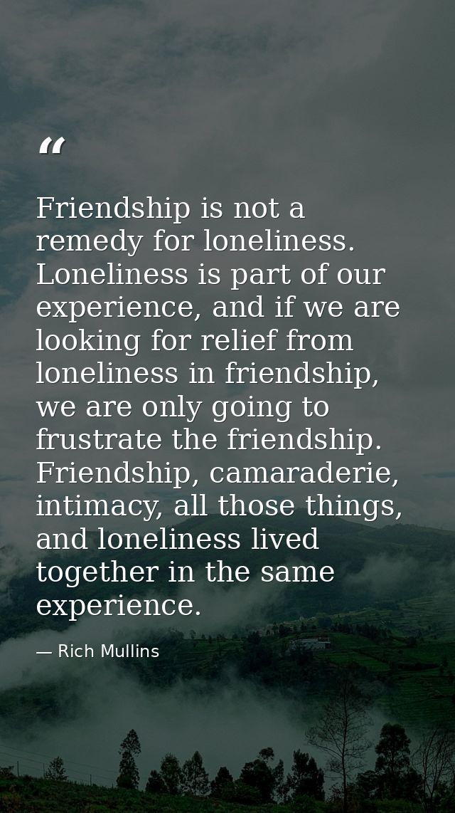 Friendship is not a remedy for loneliness. Loneliness is part of our experience, and if we are looking for relief from l — Rich Mullins