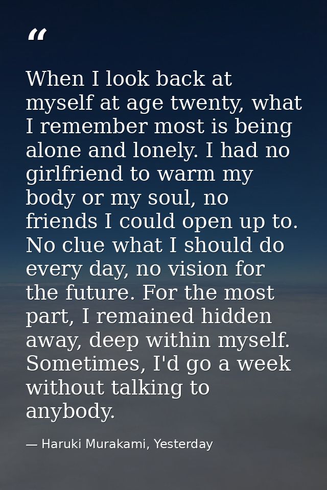 When I look back at myself at age twenty, what I remember most is being alone and lonely. I had no girlfriend to warm my — Haruki Murakami, Yesterday