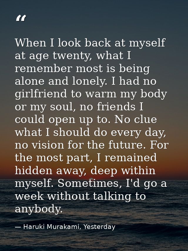 When I look back at myself at age twenty, what I remember most is being alone and lonely. I had no girlfriend to warm my — Haruki Murakami, Yesterday