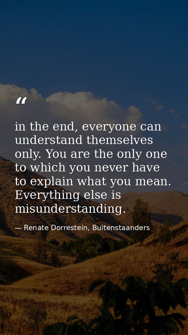 in the end, everyone can understand themselves only. You are the only one to which you never have to explain what you me — Renate Dorrestein, Buitenstaanders