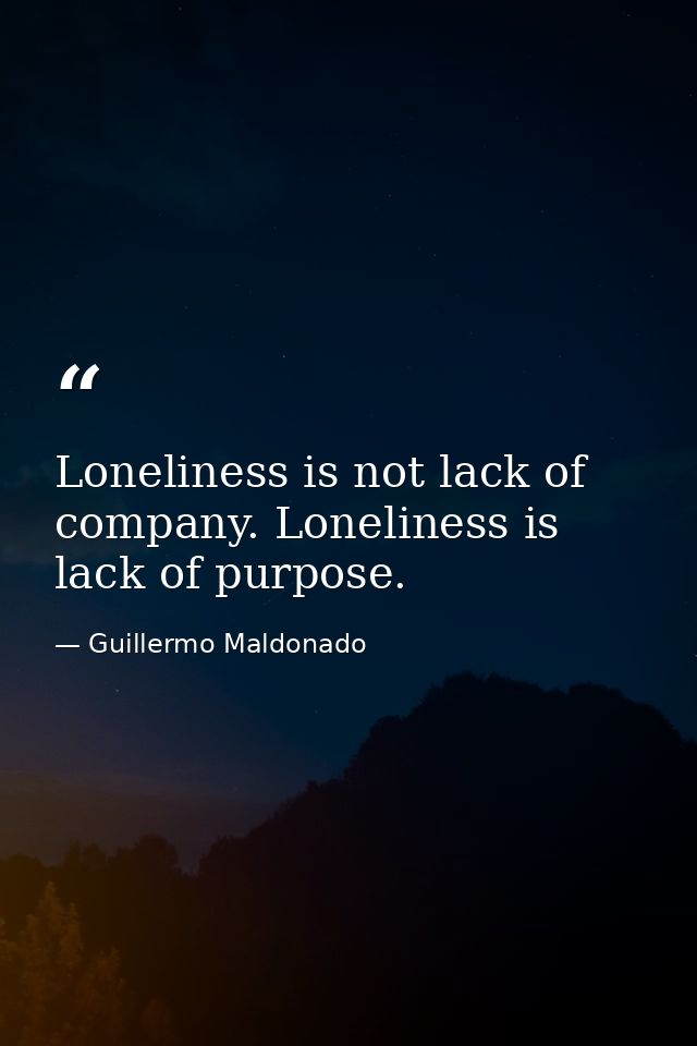 Loneliness is not lack of company. Loneliness is lack of purpose. — Guillermo Maldonado