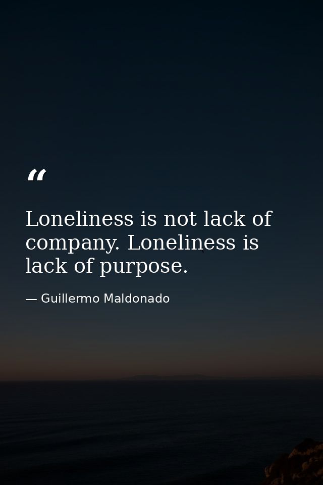 Loneliness is not lack of company. Loneliness is lack of purpose. — Guillermo Maldonado