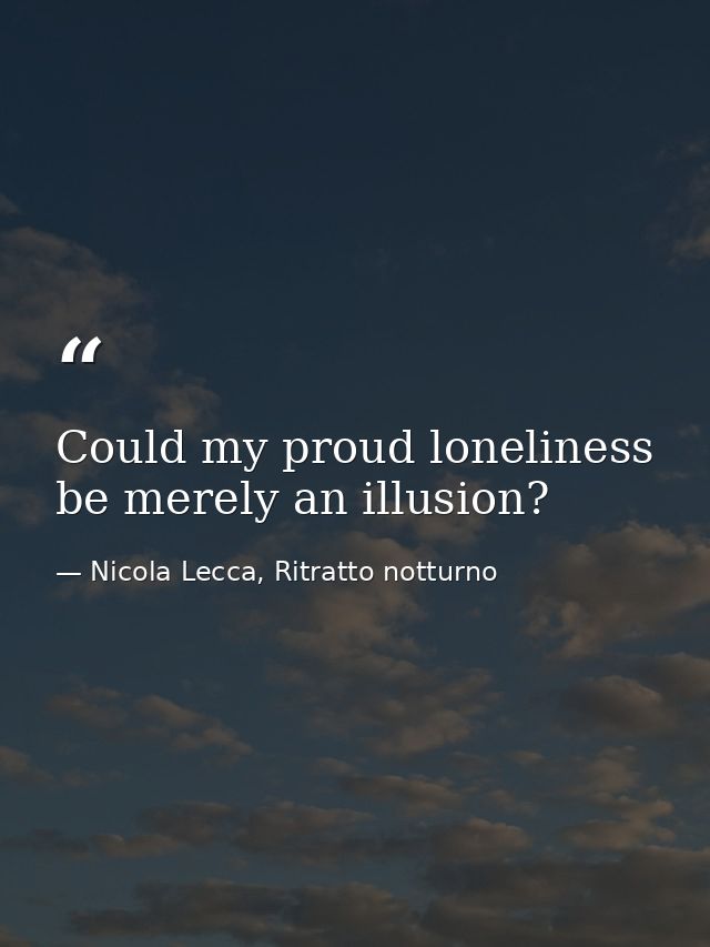 Could my proud loneliness be merely an illusion? — Nicola Lecca, Ritratto notturno