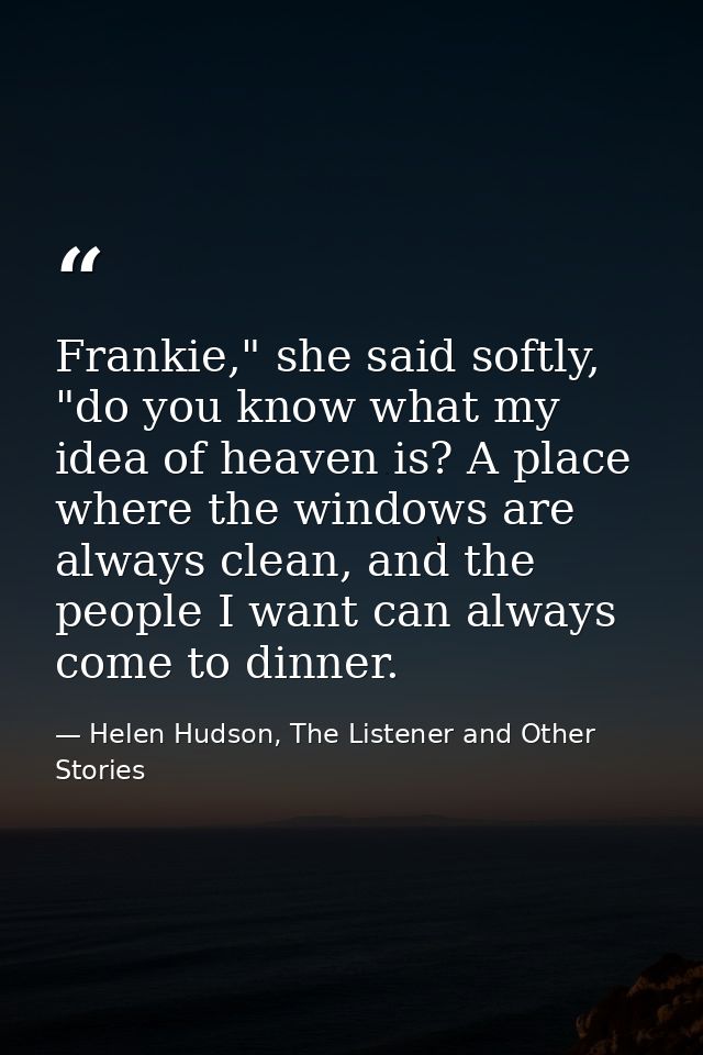 Frankie," she said softly, "do you know what my idea of heaven is? A place where the windows are always clean, and the p — Helen Hudson, The Listener and Other Stories