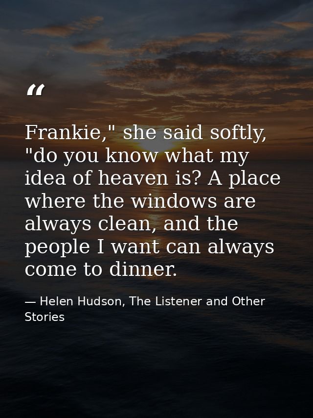 Frankie," she said softly, "do you know what my idea of heaven is? A place where the windows are always clean, and the p — Helen Hudson, The Listener and Other Stories