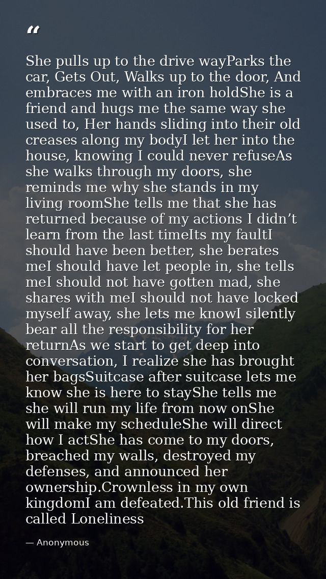 She pulls up to the drive wayParks the car, Gets Out, Walks up to the door, And embraces me with an iron holdShe is a fr — Anonymous