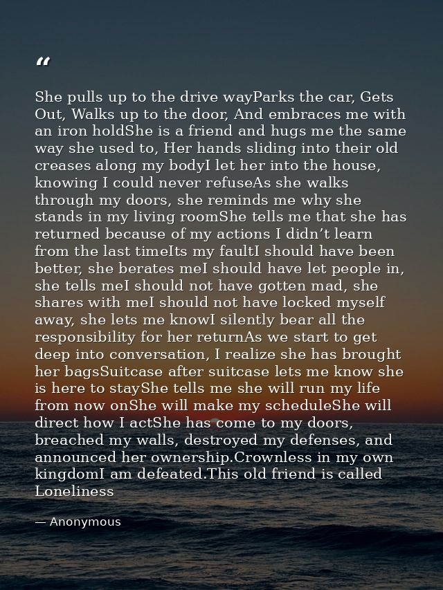 She pulls up to the drive wayParks the car, Gets Out, Walks up to the door, And embraces me with an iron holdShe is a fr — Anonymous