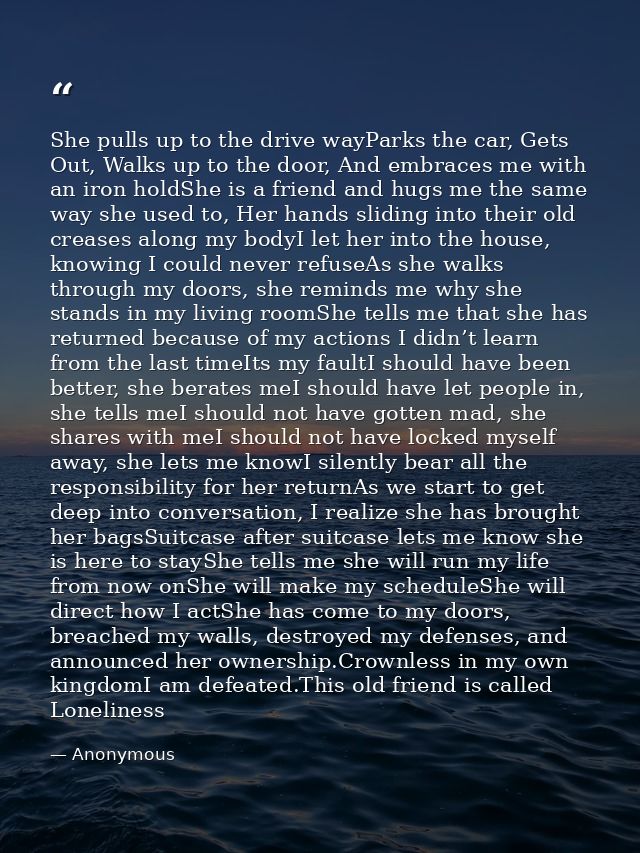 She pulls up to the drive wayParks the car, Gets Out, Walks up to the door, And embraces me with an iron holdShe is a fr — Anonymous