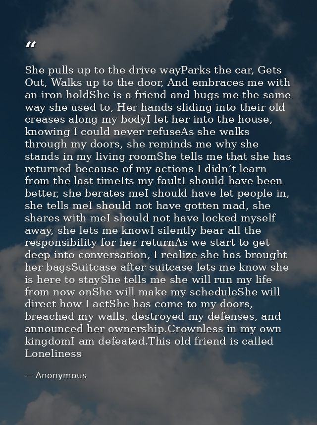 She pulls up to the drive wayParks the car, Gets Out, Walks up to the door, And embraces me with an iron holdShe is a fr — Anonymous
