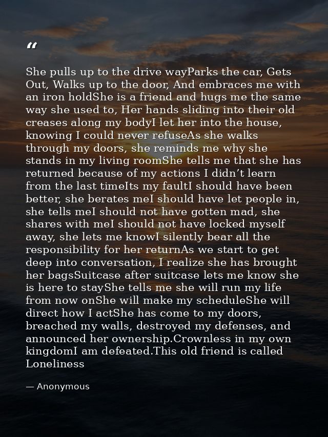 She pulls up to the drive wayParks the car, Gets Out, Walks up to the door, And embraces me with an iron holdShe is a fr — Anonymous