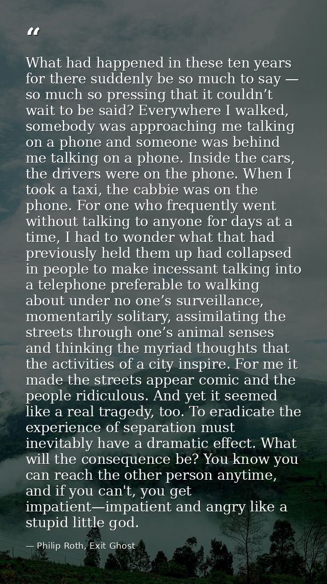 What had happened in these ten years for there suddenly be so much to say — so much so pressing that it couldn’t wait to — Philip Roth, Exit Ghost