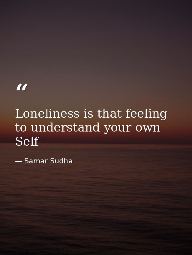 Loneliness is that feeling to understand your own Self — Samar Sudha