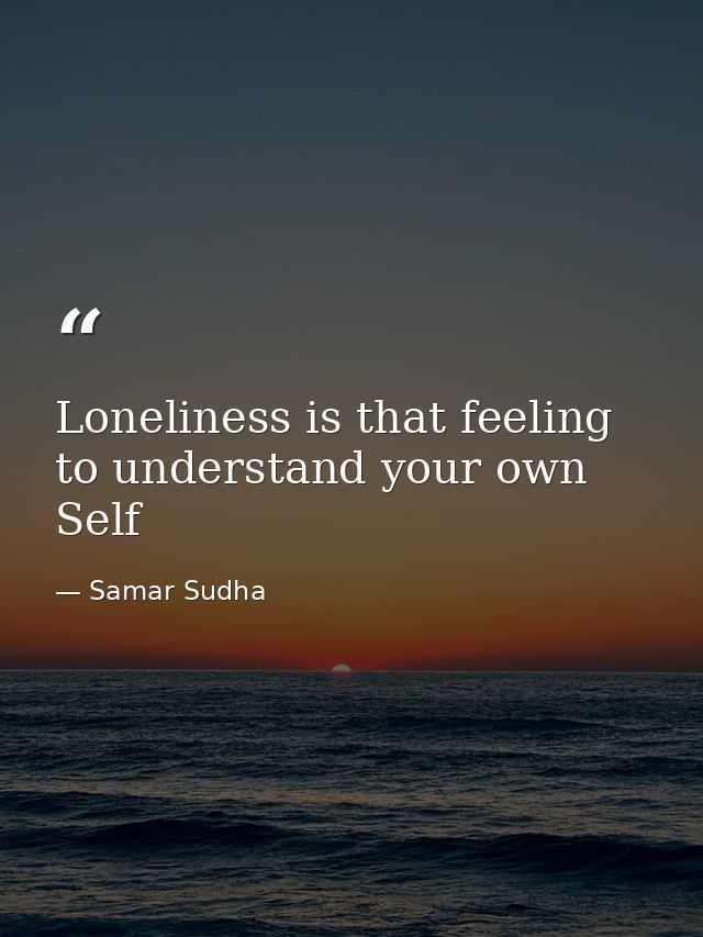 Loneliness is that feeling to understand your own Self — Samar Sudha