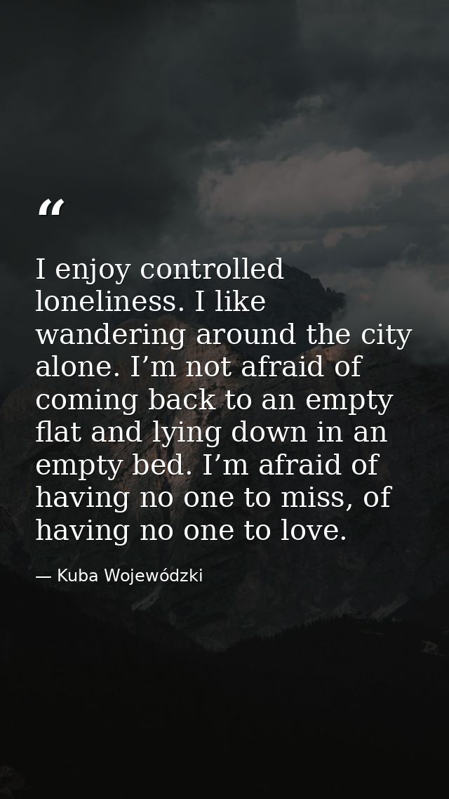 I enjoy controlled loneliness. I like wandering around the city alone. I’m not afraid of coming back to an empty flat an — Kuba Wojewódzki