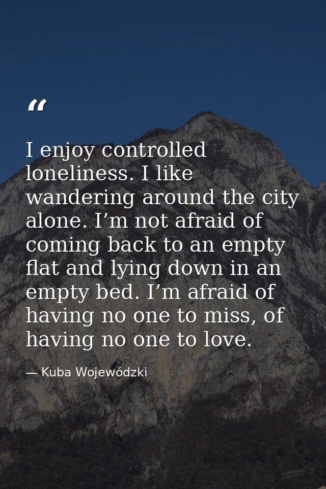I enjoy controlled loneliness. I like wandering around the city alone. I’m not afraid of coming back to an empty flat an — Kuba Wojewódzki