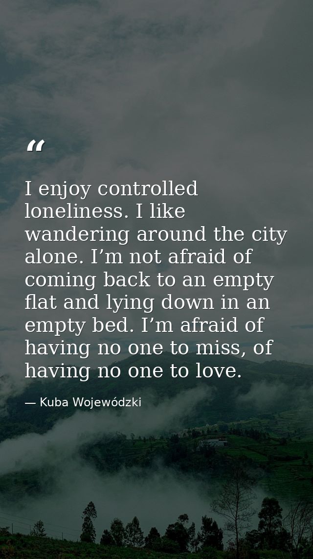 I enjoy controlled loneliness. I like wandering around the city alone. I’m not afraid of coming back to an empty flat an — Kuba Wojewódzki
