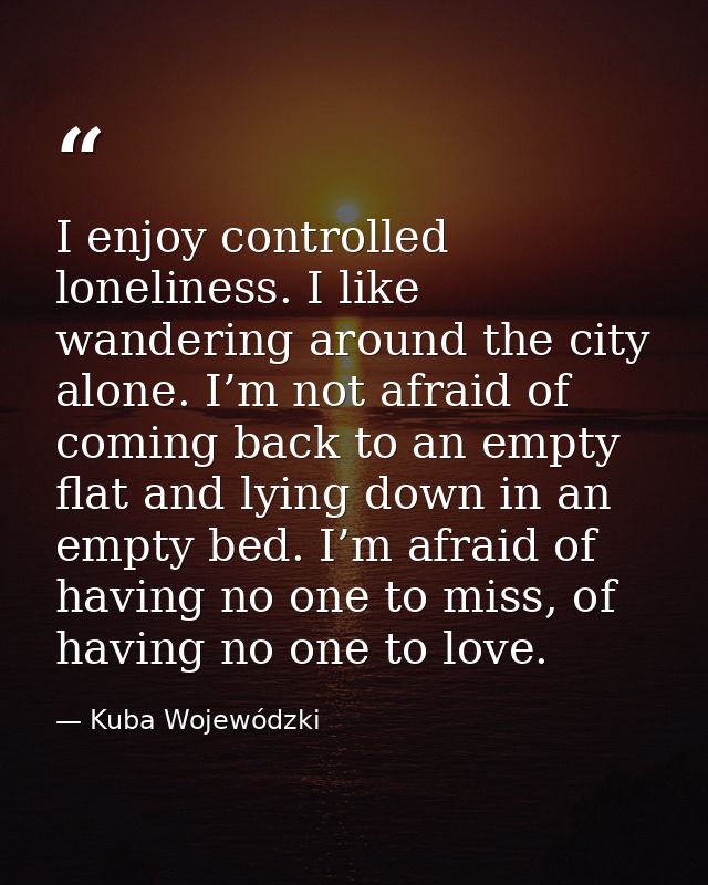 I enjoy controlled loneliness. I like wandering around the city alone. I’m not afraid of coming back to an empty flat an — Kuba Wojewódzki