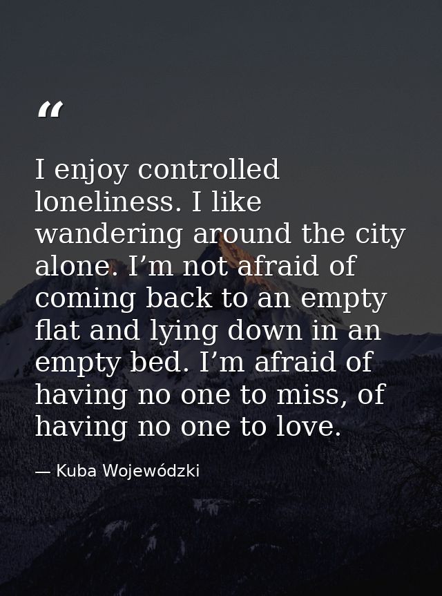 I enjoy controlled loneliness. I like wandering around the city alone. I’m not afraid of coming back to an empty flat an — Kuba Wojewódzki