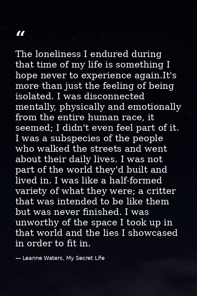 The loneliness I endured during that time of my life is something I hope never to experience again.It's more than just t — Leanne Waters, My Secret Life