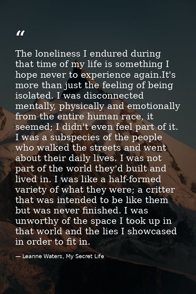 The loneliness I endured during that time of my life is something I hope never to experience again.It's more than just t — Leanne Waters, My Secret Life