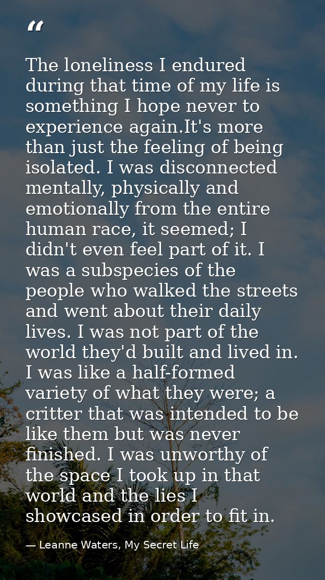 The loneliness I endured during that time of my life is something I hope never to experience again.It's more than just t — Leanne Waters, My Secret Life