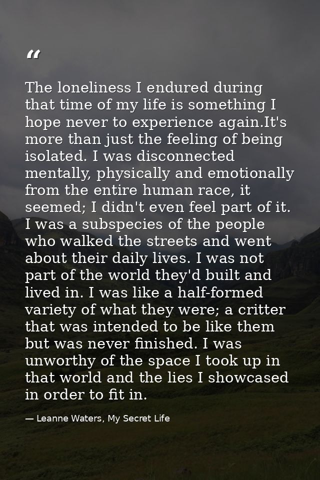 The loneliness I endured during that time of my life is something I hope never to experience again.It's more than just t — Leanne Waters, My Secret Life