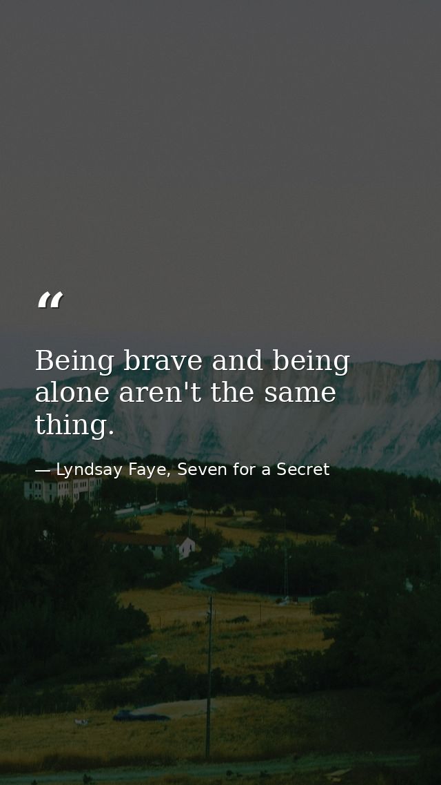 Being brave and being alone aren't the same thing. — Lyndsay Faye, Seven for a Secret