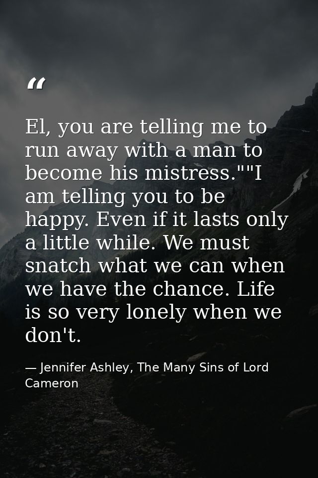 El, you are telling me to run away with a man to become his mistress.""I am telling you to be happy. Even if it lasts on — Jennifer Ashley, The Many Sins of Lord Cameron